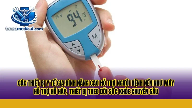 Các thiết bị y tế gia đình nâng cao hỗ trợ người bệnh nền như máy hỗ trợ hô hấp, thiết bị theo dõi sức khỏe chuyên sâu