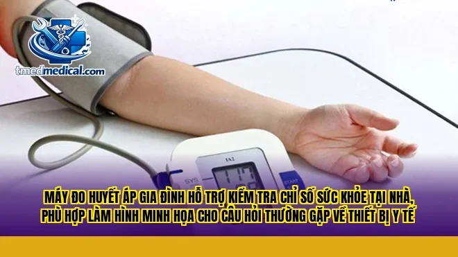 Máy đo huyết áp gia đình hỗ trợ kiểm tra chỉ số sức khỏe tại nhà, phù hợp làm hình minh họa cho câu hỏi thường gặp về thiết bị y tế