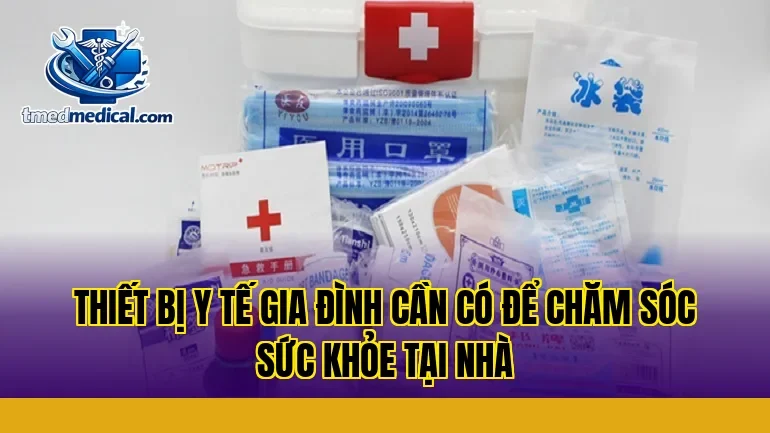Thiết Bị Y Tế Gia Đình Cần Có Để Chăm Sóc Sức Khỏe Tại Nhà